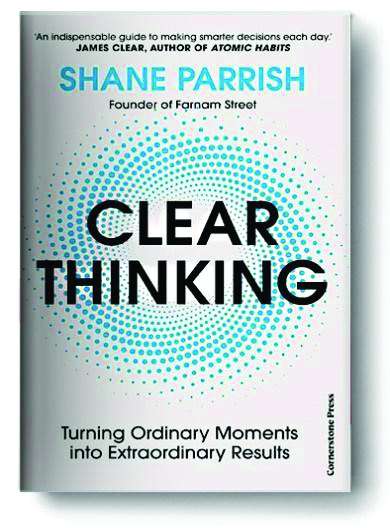 Clear Thinking: Turning Ordinary Moments into Extraordinary Results by Shane Parrish